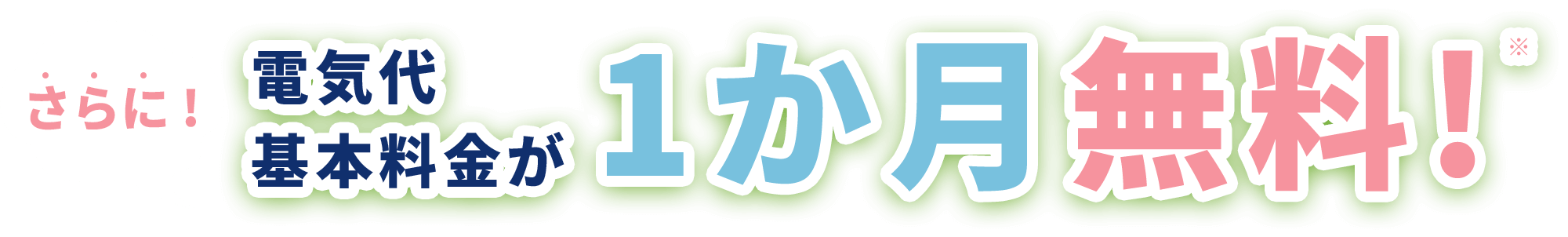 さらに！電気代基本料金が1か月無料！※
