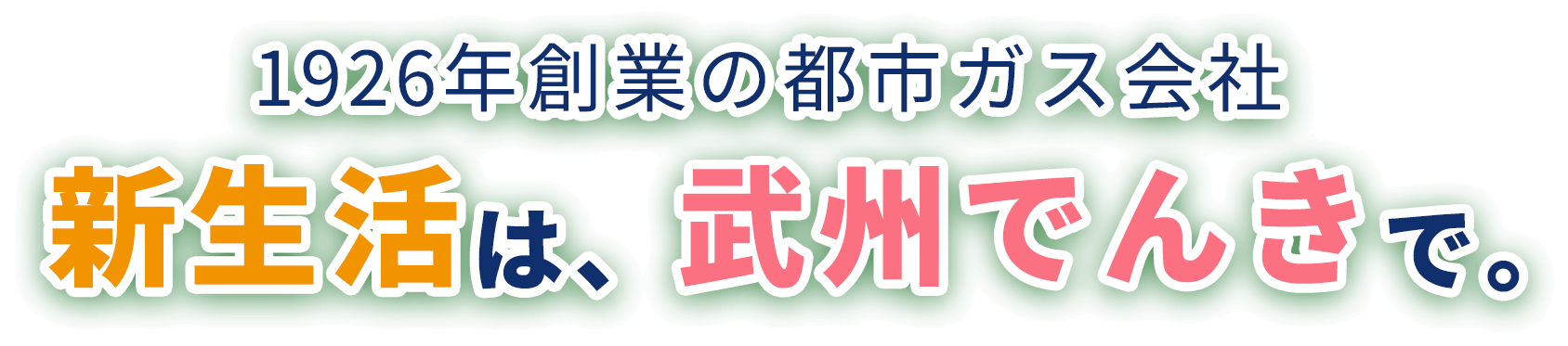 1926年創業の都市ガス会社 新生活は、武州でんきで。