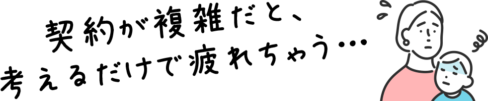契約が複雑だと、考えるだけで疲れちゃう…
